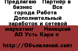 Предлагаю : Партнёр в бизнес        - Все города Работа » Дополнительный заработок и сетевой маркетинг   . Ненецкий АО,Усть-Кара п.